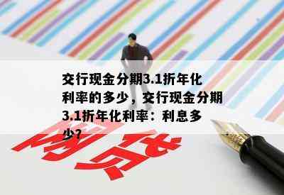 交行现金分期3.1折年化利率的多少，交行现金分期3.1折年化利率：利息多少？