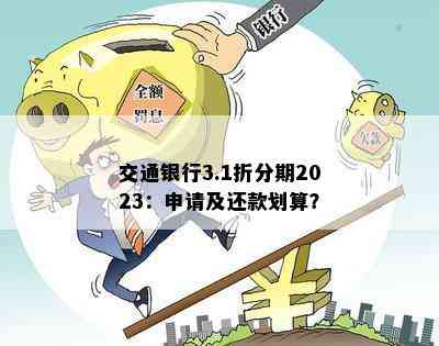 交通银行3.1折分期2023：申请及还款划算？