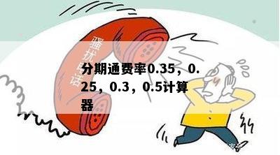 分期通费率0.35，0.25，0.3，0.5计算器