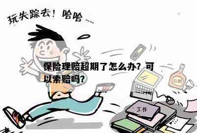 保险理赔超期了怎么办？可以索赔吗？