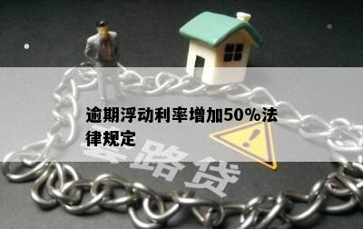 逾期浮动利率增加50%法律规定