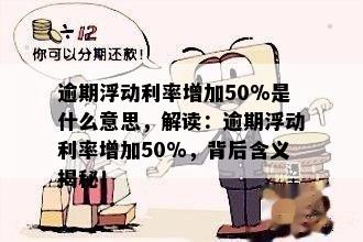 逾期浮动利率增加50%是什么意思，解读：逾期浮动利率增加50%，背后含义揭秘！