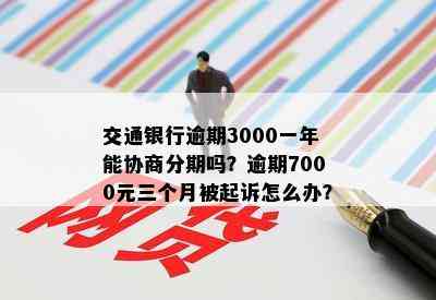 交通银行逾期3000一年能协商分期吗？逾期7000元三个月被起诉怎么办？