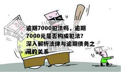 逾期7000犯法吗，逾期7000元是否构成犯法？深入解析法律与逾期债务之间的关系