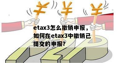 etax3怎么撤销申报，如何在etax3中撤销已提交的申报？