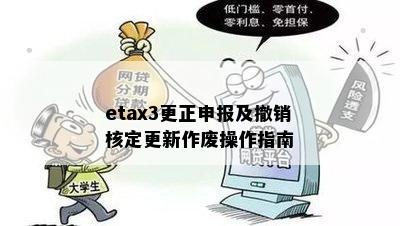 etax3更正申报及撤销核定更新作废操作指南