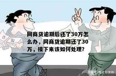 网商贷逾期后还了30万怎么办，网商贷逾期还了30万，接下来该如何处理？