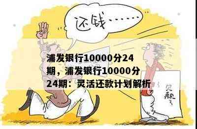 浦发银行10000分24期，浦发银行10000分24期：灵活还款计划解析