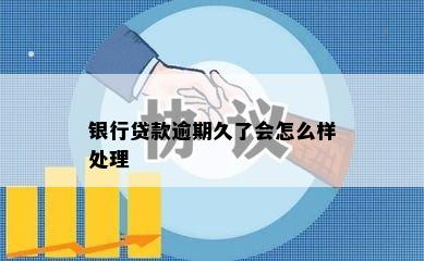 银行贷款逾期久了会怎么样处理