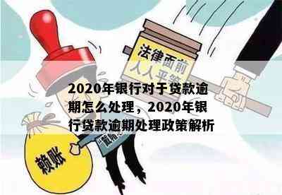 2020年银行对于贷款逾期怎么处理，2020年银行贷款逾期处理政策解析