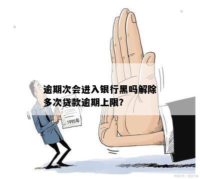 逾期次会进入银行黑吗解除多次贷款逾期上限？