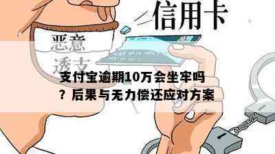 支付宝逾期10万会坐牢吗？后果与无力偿还应对方案