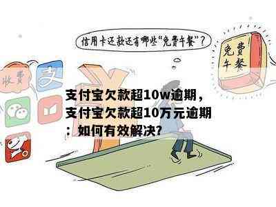 支付宝欠款超10w逾期，支付宝欠款超10万元逾期：如何有效解决？