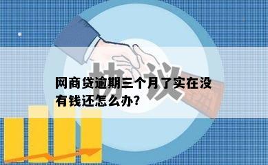 网商贷逾期三个月了实在没有钱还怎么办？