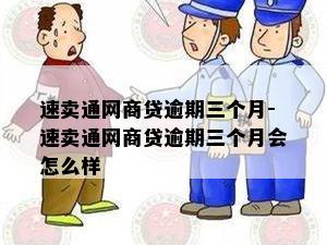 速卖通网商贷逾期三个月-速卖通网商贷逾期三个月会怎么样