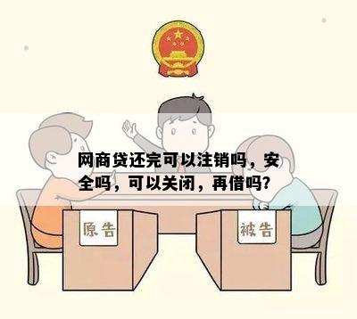 网商贷还完可以注销吗，安全吗，可以关闭，再借吗？