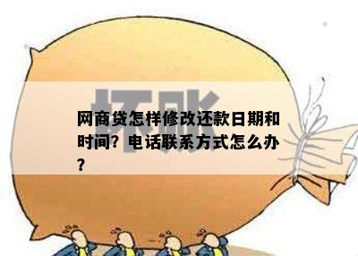 网商贷怎样修改还款日期和时间？电话联系方式怎么办？