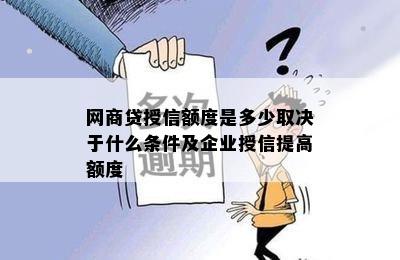 网商贷授信额度是多少取决于什么条件及企业授信提高额度