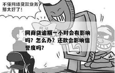 网商贷逾期一小时会有影响吗？怎么办？还款会影响信誉度吗？