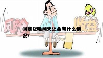 网商贷晚两天还会有什么情况？