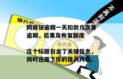 网商贷逾期一天扣款几次算逾期，后果及恢复额度
这个标题包含了关键信息，同时还原了你的提问内容。