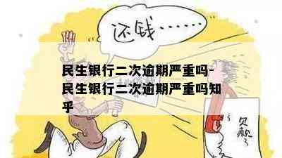 民生银行二次逾期严重吗-民生银行二次逾期严重吗知乎