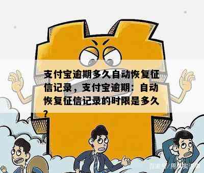 支付宝逾期多久自动恢复征信记录，支付宝逾期：自动恢复征信记录的时限是多久？