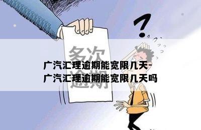 广汽汇理逾期能宽限几天-广汽汇理逾期能宽限几天吗