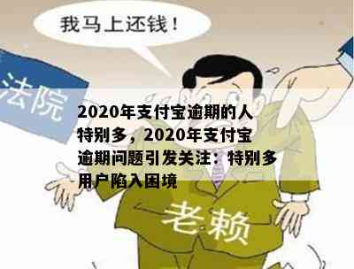 2020年支付宝逾期的人特别多，2020年支付宝逾期问题引发关注：特别多用户陷入困境