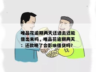 唯品花逾期两天还进去还能借出来吗，唯品花逾期两天：还款晚了会影响借贷吗？