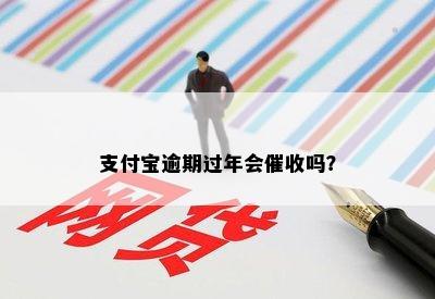 支付宝逾期过年会催收吗？