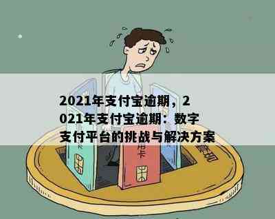 2021年支付宝逾期，2021年支付宝逾期：数字支付平台的挑战与解决方案