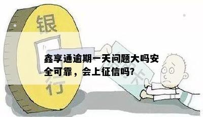 鑫享通逾期一天问题大吗安全可靠，会上征信吗？