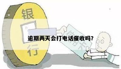 逾期两天会打电话催收吗？