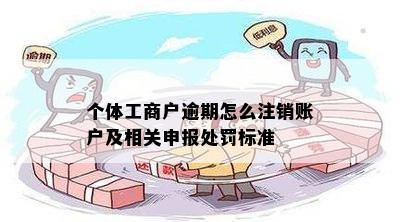 个体工商户逾期怎么注销账户及相关申报处罚标准