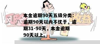 本金逾期90天五级分类：逾期90天以内不优于，逾期31-90天，本金逾期90天以上。