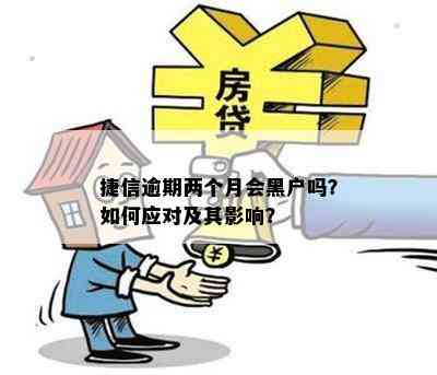 捷信逾期两个月会黑户吗？如何应对及其影响？