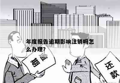 年度报告逾期影响注销吗怎么办理？