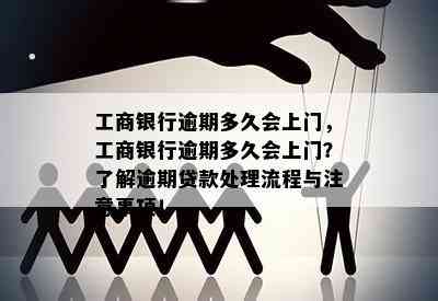 工商银行逾期多久会上门，工商银行逾期多久会上门？了解逾期贷款处理流程与注意事项！