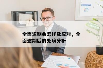 全面逾期会怎样及应对，全面逾期后的处境分析