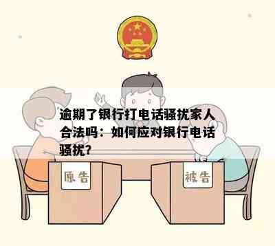 逾期了银行打电话骚扰家人合法吗：如何应对银行电话骚扰？