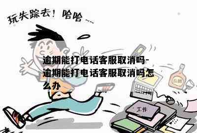 逾期能打电话客服取消吗-逾期能打电话客服取消吗怎么办