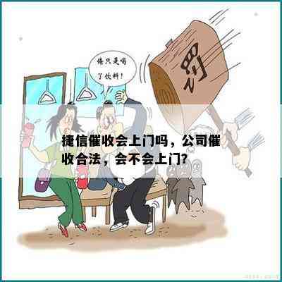 捷信催收会上门吗，公司催收合法，会不会上门？