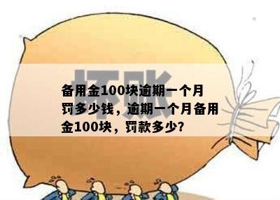 备用金100块逾期一个月罚多少钱，逾期一个月备用金100块，罚款多少？