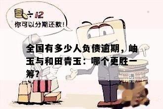 全国有多少人负债逾期，岫玉与和田青玉：哪个更胜一筹？