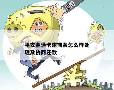 平安金通卡逾期会怎么样处理及协商还款