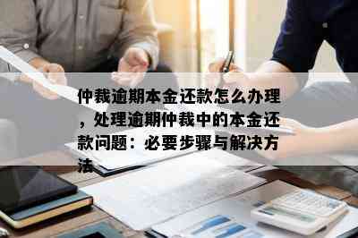 仲裁逾期本金还款怎么办理，处理逾期仲裁中的本金还款问题：必要步骤与解决方法