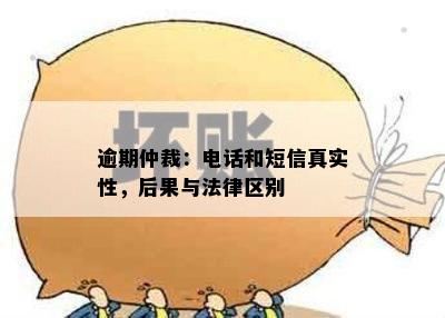 逾期仲裁：电话和短信真实性，后果与法律区别