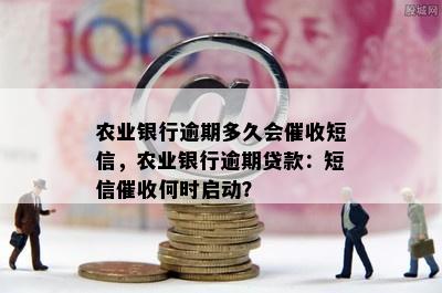 农业银行逾期多久会催收短信，农业银行逾期贷款：短信催收何时启动？