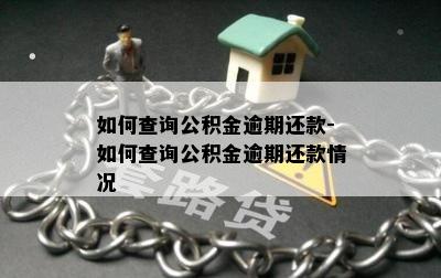 如何查询公积金逾期还款-如何查询公积金逾期还款情况